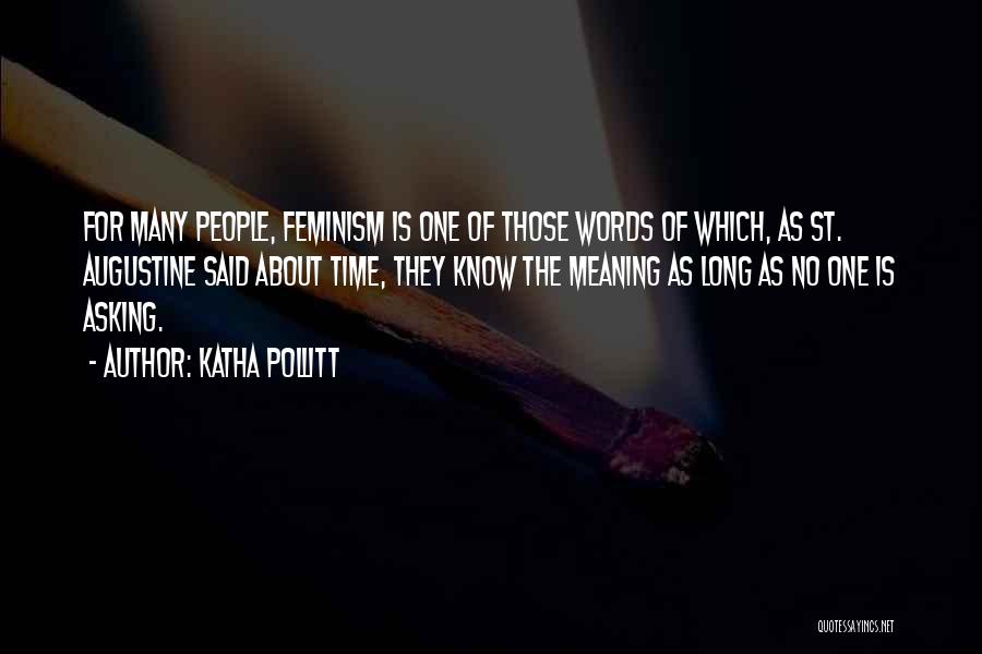 Katha Pollitt Quotes: For Many People, Feminism Is One Of Those Words Of Which, As St. Augustine Said About Time, They Know The