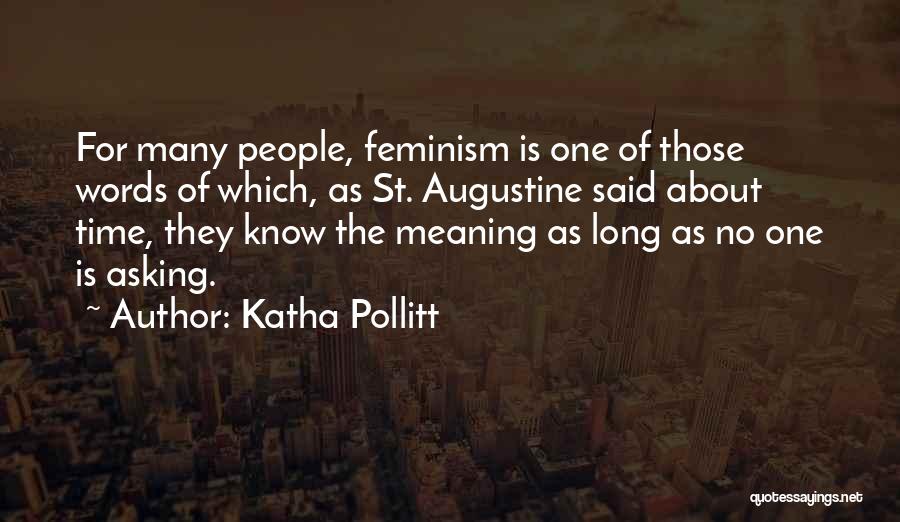 Katha Pollitt Quotes: For Many People, Feminism Is One Of Those Words Of Which, As St. Augustine Said About Time, They Know The