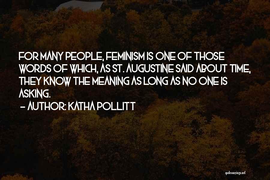 Katha Pollitt Quotes: For Many People, Feminism Is One Of Those Words Of Which, As St. Augustine Said About Time, They Know The