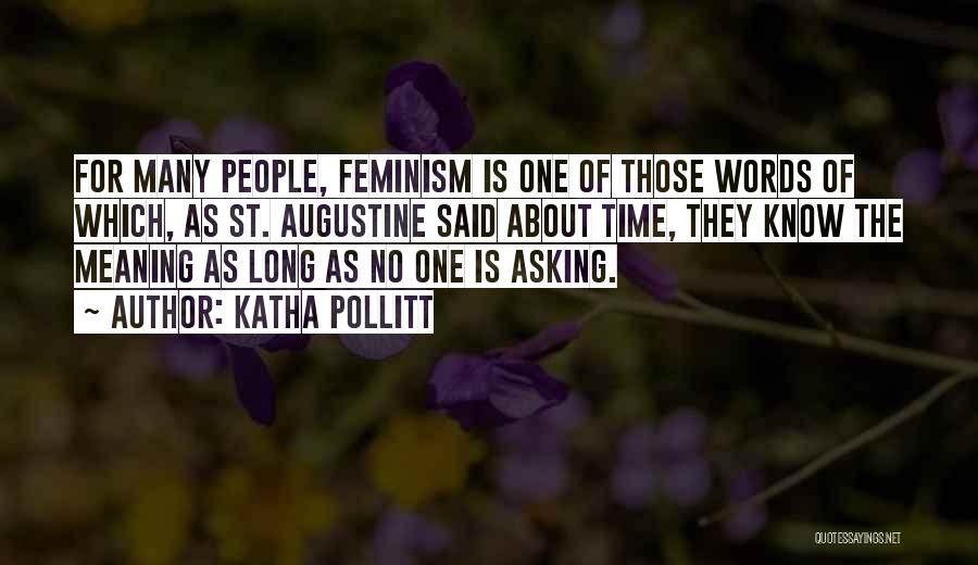 Katha Pollitt Quotes: For Many People, Feminism Is One Of Those Words Of Which, As St. Augustine Said About Time, They Know The