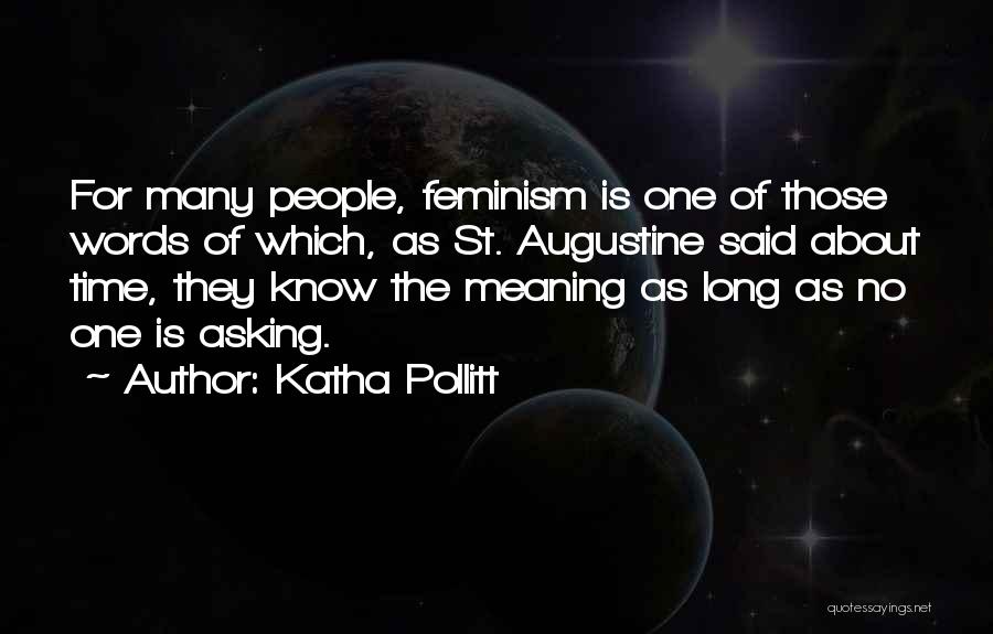 Katha Pollitt Quotes: For Many People, Feminism Is One Of Those Words Of Which, As St. Augustine Said About Time, They Know The