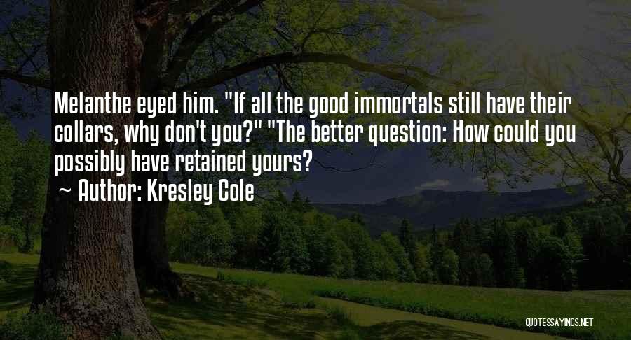 Kresley Cole Quotes: Melanthe Eyed Him. If All The Good Immortals Still Have Their Collars, Why Don't You? The Better Question: How Could