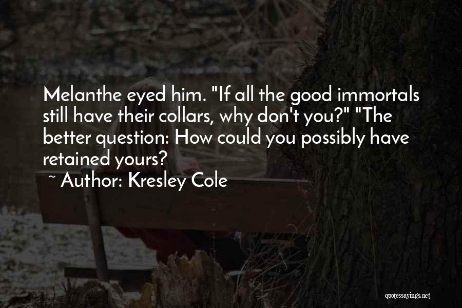 Kresley Cole Quotes: Melanthe Eyed Him. If All The Good Immortals Still Have Their Collars, Why Don't You? The Better Question: How Could