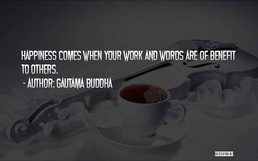 Gautama Buddha Quotes: Happiness Comes When Your Work And Words Are Of Benefit To Others.