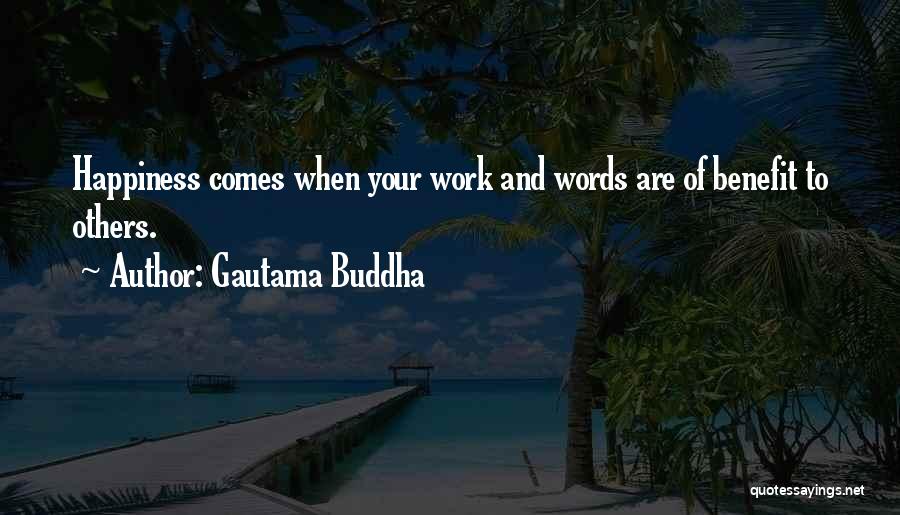 Gautama Buddha Quotes: Happiness Comes When Your Work And Words Are Of Benefit To Others.