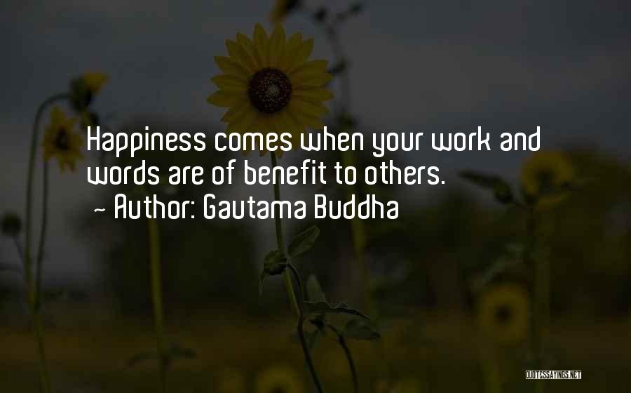 Gautama Buddha Quotes: Happiness Comes When Your Work And Words Are Of Benefit To Others.