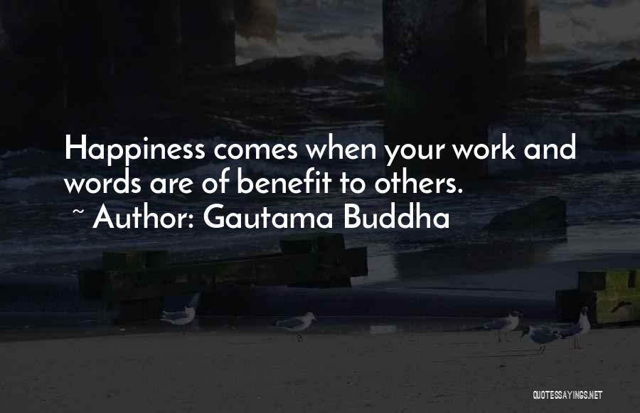 Gautama Buddha Quotes: Happiness Comes When Your Work And Words Are Of Benefit To Others.
