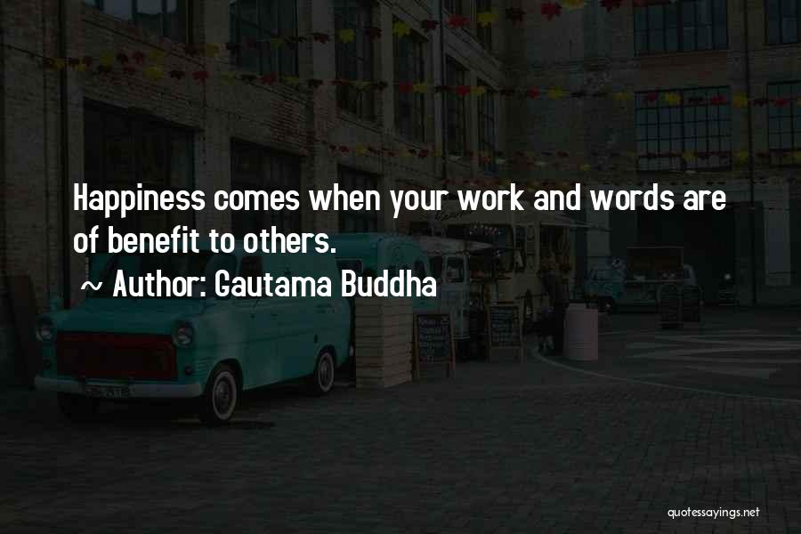 Gautama Buddha Quotes: Happiness Comes When Your Work And Words Are Of Benefit To Others.