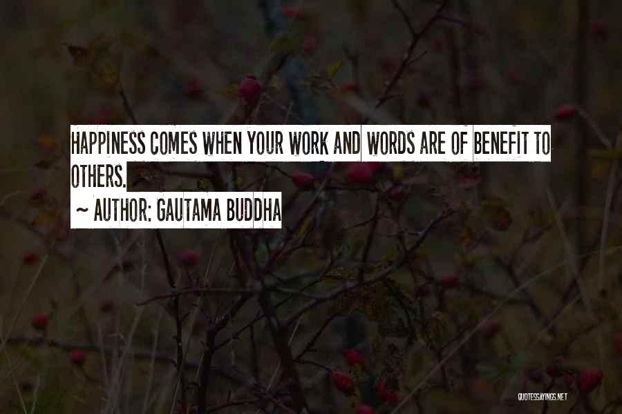 Gautama Buddha Quotes: Happiness Comes When Your Work And Words Are Of Benefit To Others.