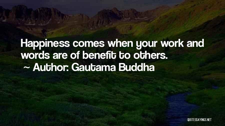 Gautama Buddha Quotes: Happiness Comes When Your Work And Words Are Of Benefit To Others.