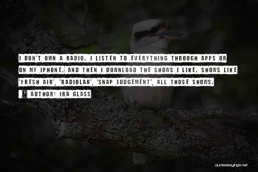 Ira Glass Quotes: I Don't Own A Radio. I Listen To Everything Through Apps Or On My Iphone. And Then I Download The