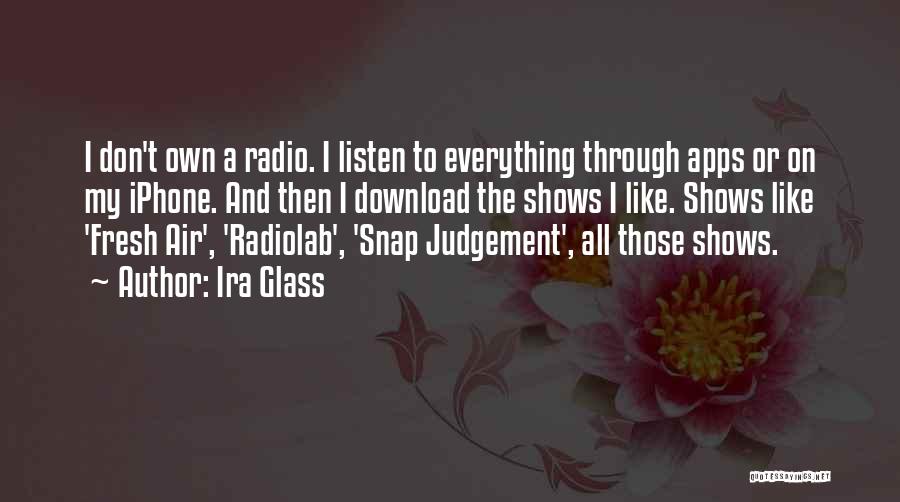 Ira Glass Quotes: I Don't Own A Radio. I Listen To Everything Through Apps Or On My Iphone. And Then I Download The