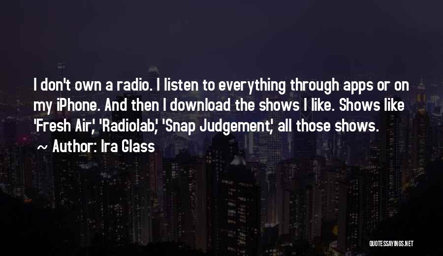 Ira Glass Quotes: I Don't Own A Radio. I Listen To Everything Through Apps Or On My Iphone. And Then I Download The