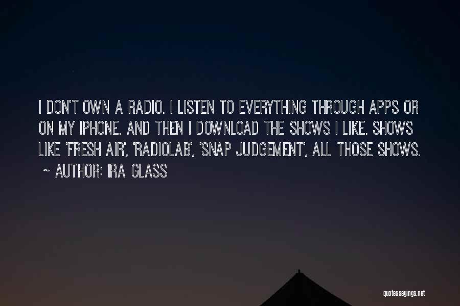 Ira Glass Quotes: I Don't Own A Radio. I Listen To Everything Through Apps Or On My Iphone. And Then I Download The