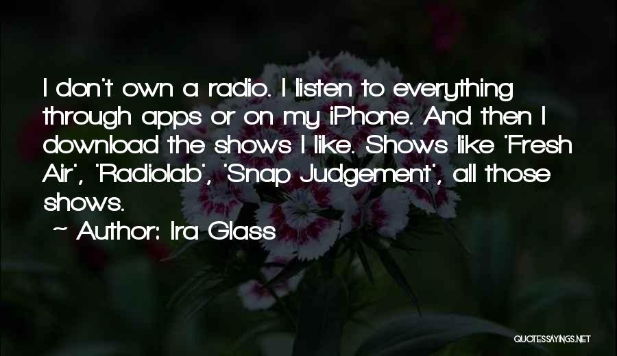 Ira Glass Quotes: I Don't Own A Radio. I Listen To Everything Through Apps Or On My Iphone. And Then I Download The