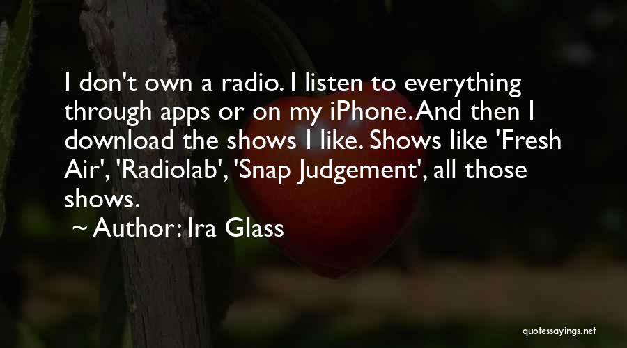 Ira Glass Quotes: I Don't Own A Radio. I Listen To Everything Through Apps Or On My Iphone. And Then I Download The