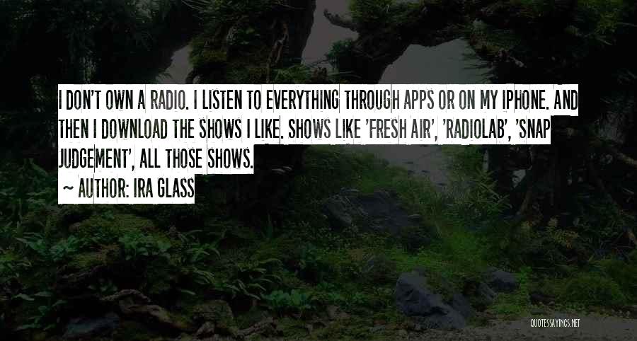 Ira Glass Quotes: I Don't Own A Radio. I Listen To Everything Through Apps Or On My Iphone. And Then I Download The