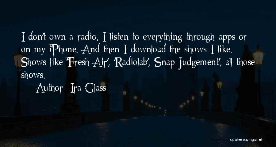 Ira Glass Quotes: I Don't Own A Radio. I Listen To Everything Through Apps Or On My Iphone. And Then I Download The