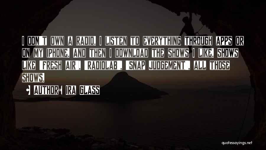 Ira Glass Quotes: I Don't Own A Radio. I Listen To Everything Through Apps Or On My Iphone. And Then I Download The