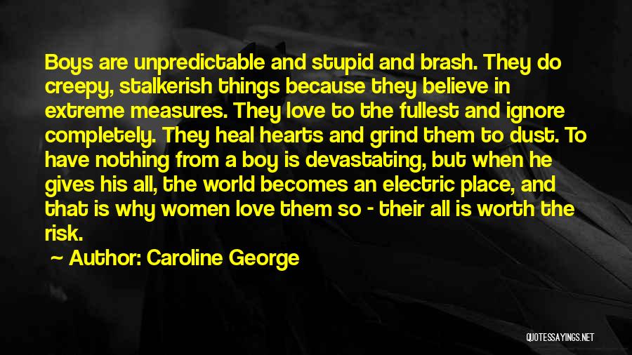 Caroline George Quotes: Boys Are Unpredictable And Stupid And Brash. They Do Creepy, Stalkerish Things Because They Believe In Extreme Measures. They Love