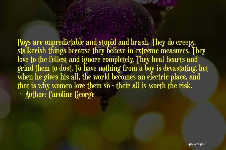 Caroline George Quotes: Boys Are Unpredictable And Stupid And Brash. They Do Creepy, Stalkerish Things Because They Believe In Extreme Measures. They Love