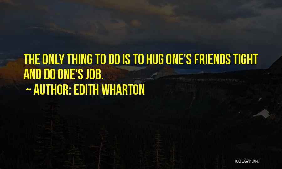 Edith Wharton Quotes: The Only Thing To Do Is To Hug One's Friends Tight And Do One's Job.