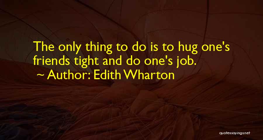 Edith Wharton Quotes: The Only Thing To Do Is To Hug One's Friends Tight And Do One's Job.