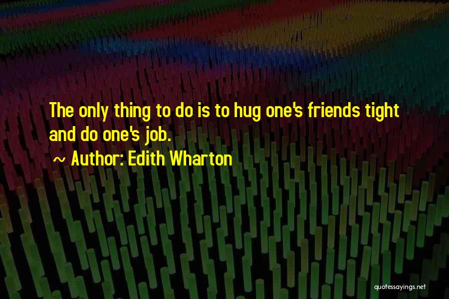 Edith Wharton Quotes: The Only Thing To Do Is To Hug One's Friends Tight And Do One's Job.