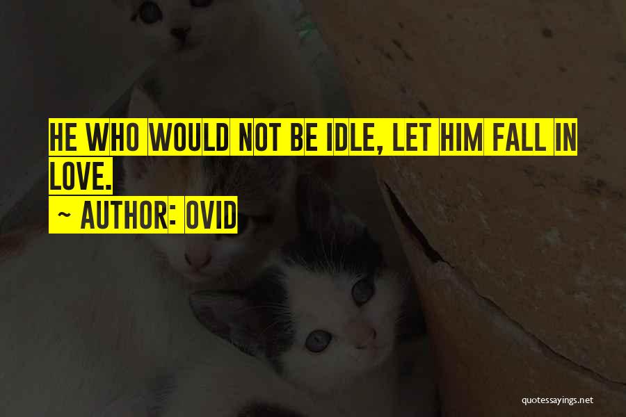 Ovid Quotes: He Who Would Not Be Idle, Let Him Fall In Love.