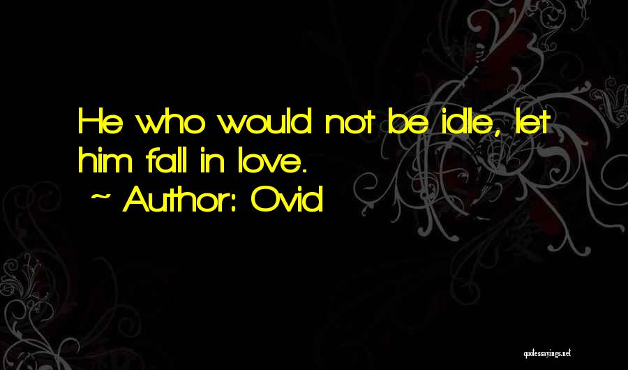 Ovid Quotes: He Who Would Not Be Idle, Let Him Fall In Love.