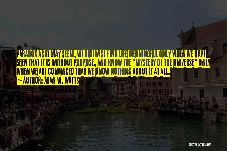 Alan W. Watts Quotes: Paradox As It May Seem, We Likewise Find Life Meaningful Only When We Have Seen That It Is Without Purpose,