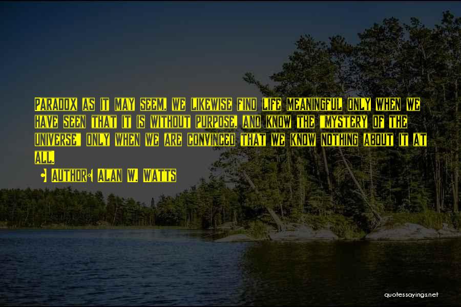 Alan W. Watts Quotes: Paradox As It May Seem, We Likewise Find Life Meaningful Only When We Have Seen That It Is Without Purpose,