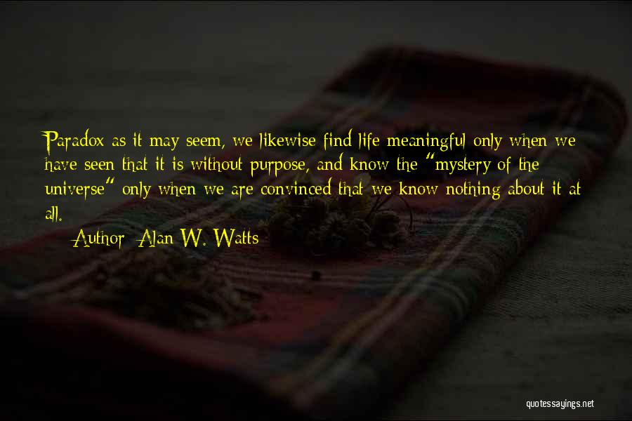 Alan W. Watts Quotes: Paradox As It May Seem, We Likewise Find Life Meaningful Only When We Have Seen That It Is Without Purpose,