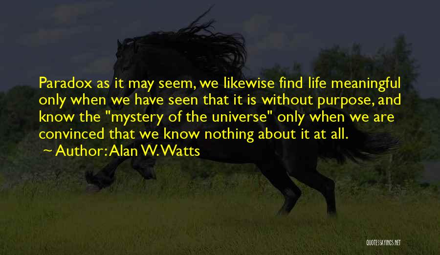 Alan W. Watts Quotes: Paradox As It May Seem, We Likewise Find Life Meaningful Only When We Have Seen That It Is Without Purpose,