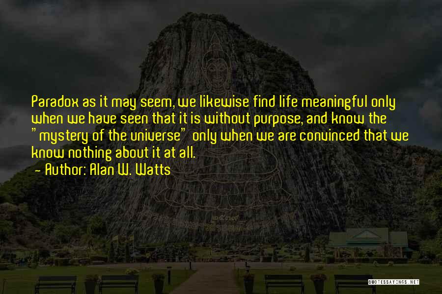 Alan W. Watts Quotes: Paradox As It May Seem, We Likewise Find Life Meaningful Only When We Have Seen That It Is Without Purpose,