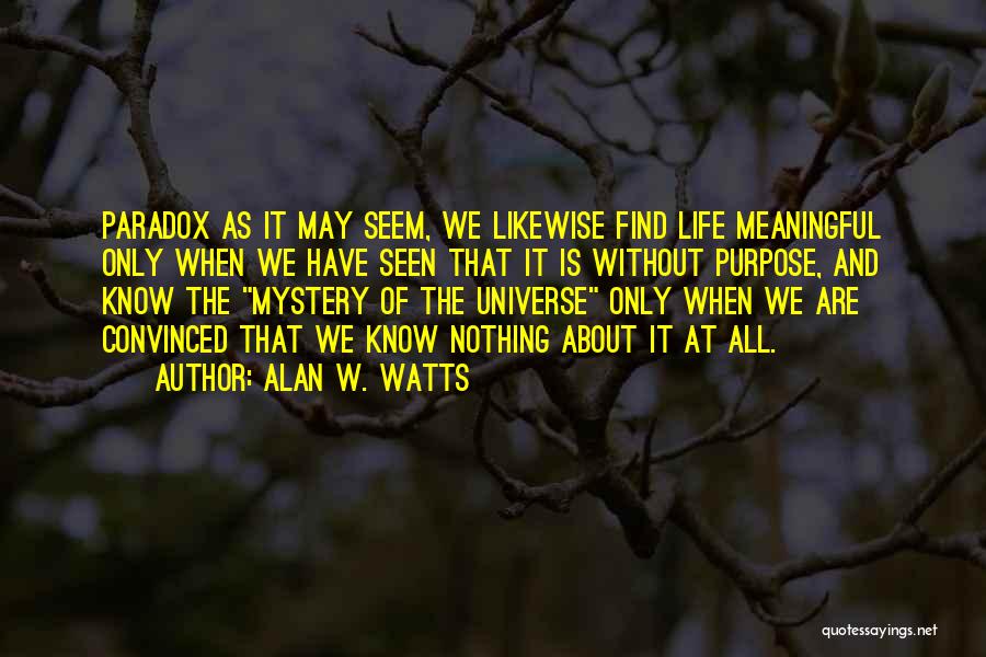 Alan W. Watts Quotes: Paradox As It May Seem, We Likewise Find Life Meaningful Only When We Have Seen That It Is Without Purpose,