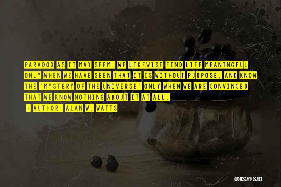 Alan W. Watts Quotes: Paradox As It May Seem, We Likewise Find Life Meaningful Only When We Have Seen That It Is Without Purpose,