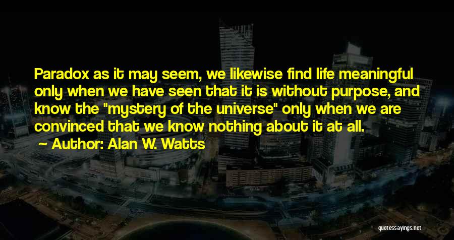 Alan W. Watts Quotes: Paradox As It May Seem, We Likewise Find Life Meaningful Only When We Have Seen That It Is Without Purpose,