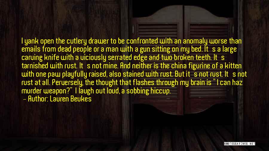 Lauren Beukes Quotes: I Yank Open The Cutlery Drawer To Be Confronted With An Anomaly Worse Than Emails From Dead People Or A