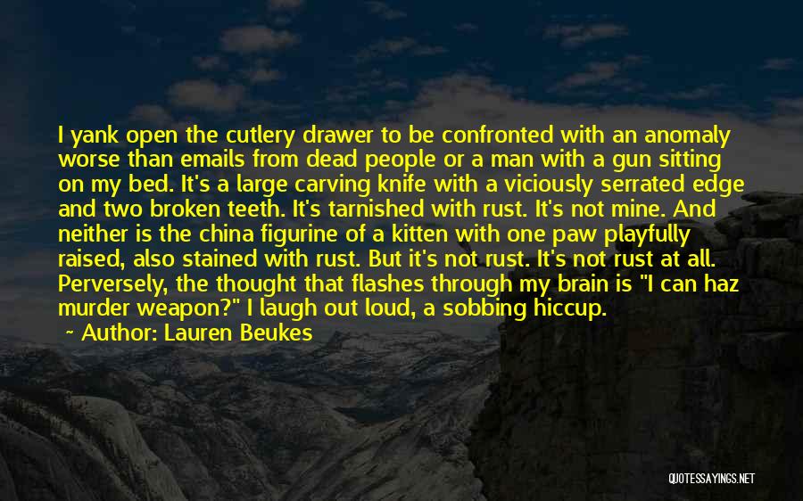 Lauren Beukes Quotes: I Yank Open The Cutlery Drawer To Be Confronted With An Anomaly Worse Than Emails From Dead People Or A