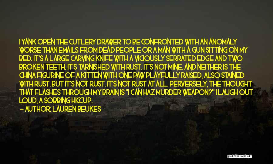 Lauren Beukes Quotes: I Yank Open The Cutlery Drawer To Be Confronted With An Anomaly Worse Than Emails From Dead People Or A