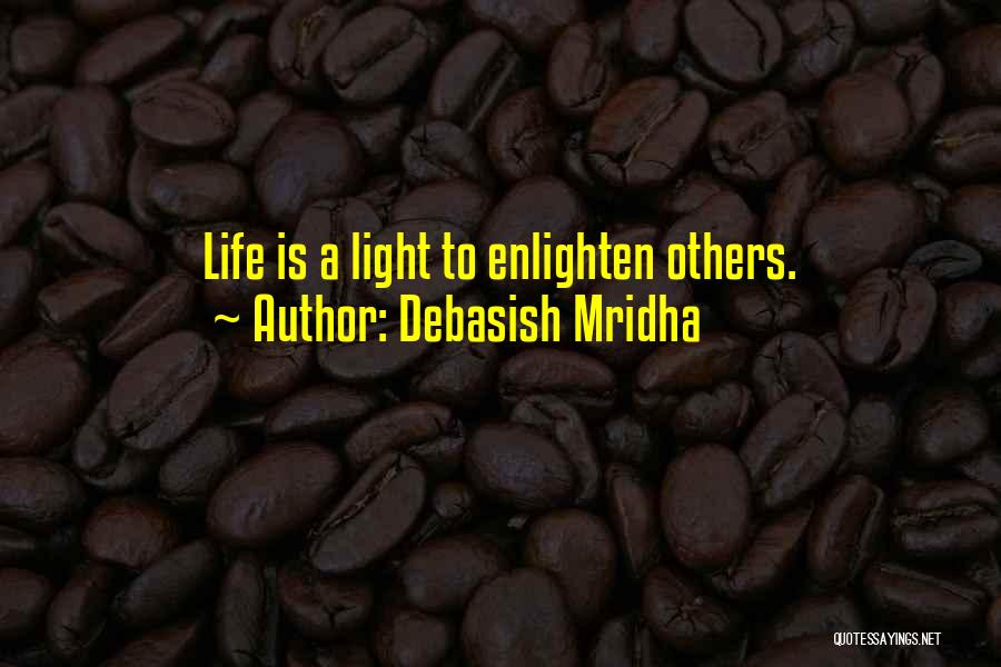 Debasish Mridha Quotes: Life Is A Light To Enlighten Others.