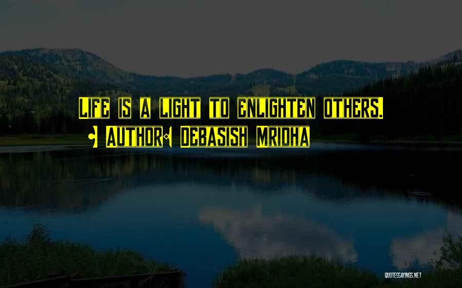 Debasish Mridha Quotes: Life Is A Light To Enlighten Others.