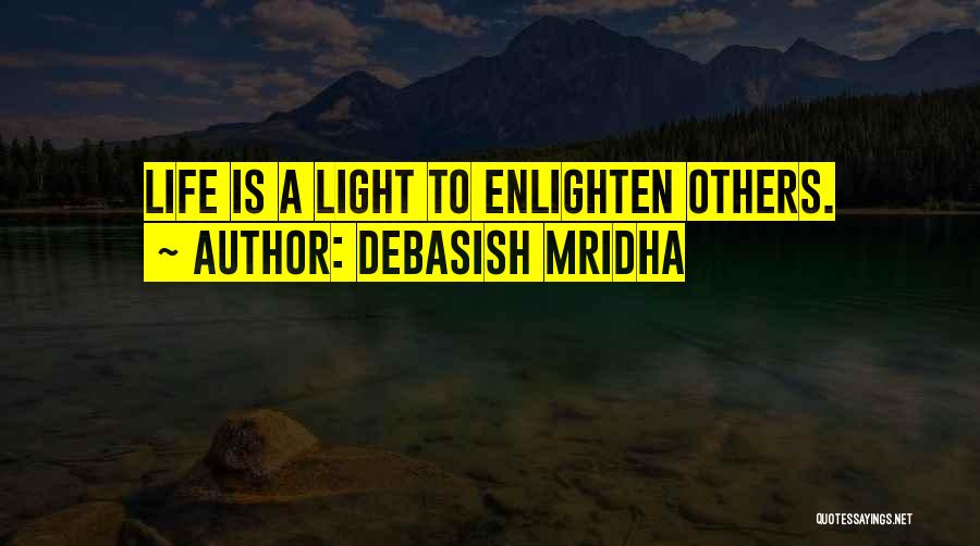 Debasish Mridha Quotes: Life Is A Light To Enlighten Others.