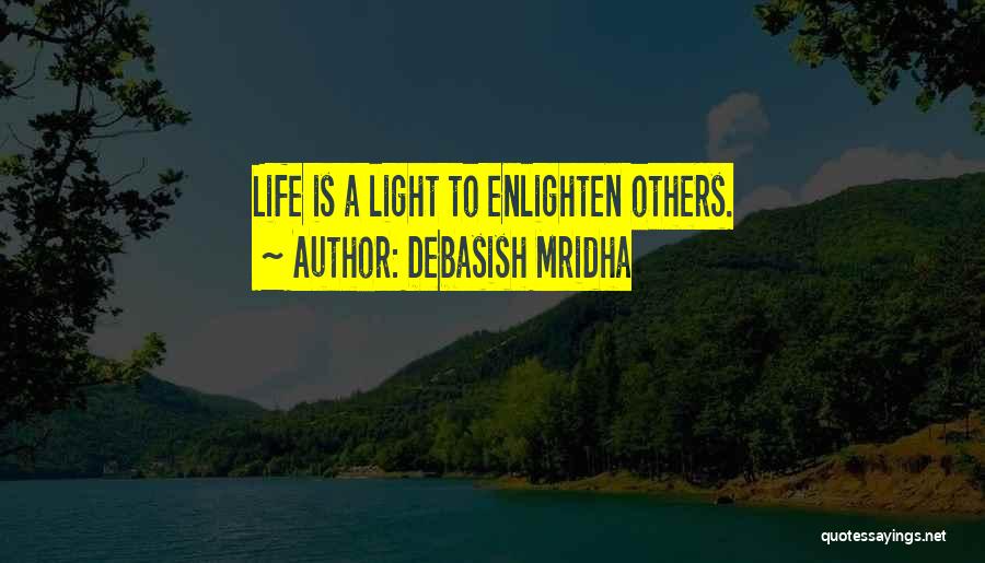 Debasish Mridha Quotes: Life Is A Light To Enlighten Others.