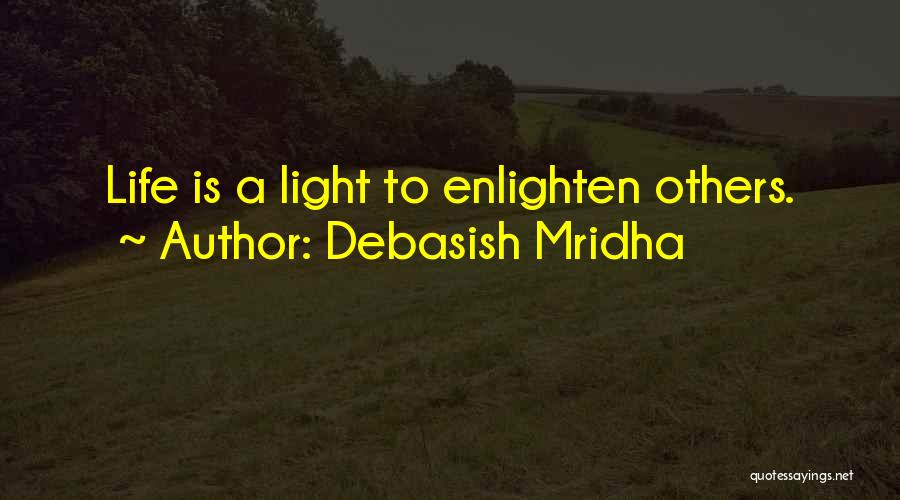 Debasish Mridha Quotes: Life Is A Light To Enlighten Others.