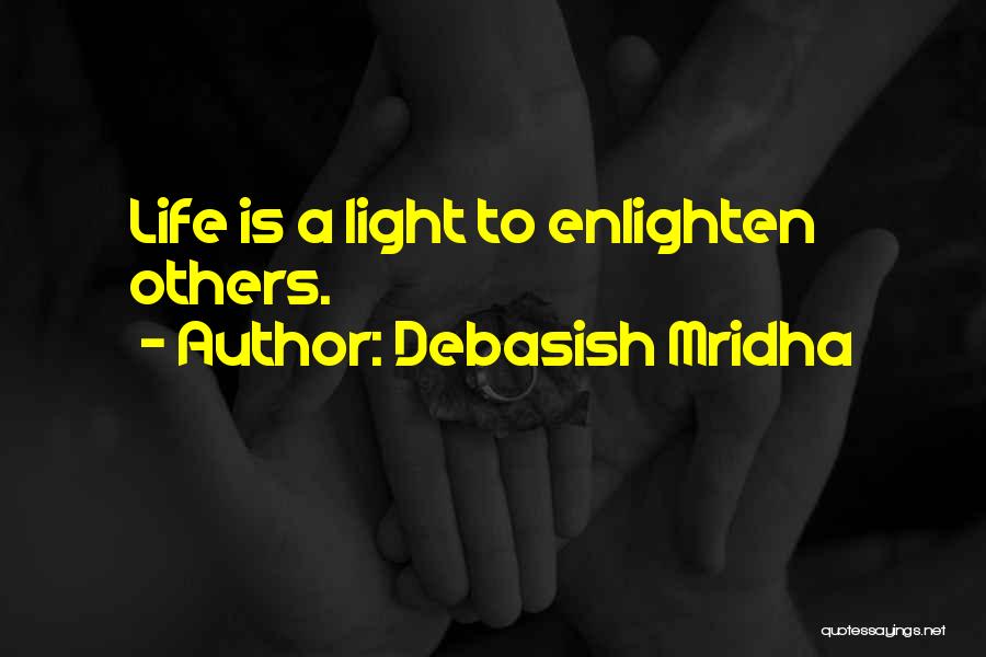 Debasish Mridha Quotes: Life Is A Light To Enlighten Others.