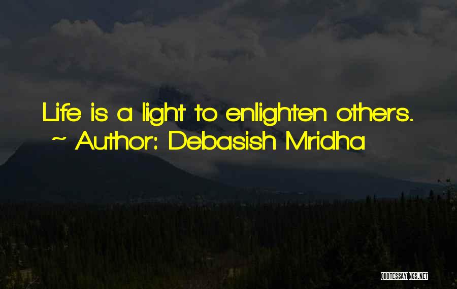 Debasish Mridha Quotes: Life Is A Light To Enlighten Others.