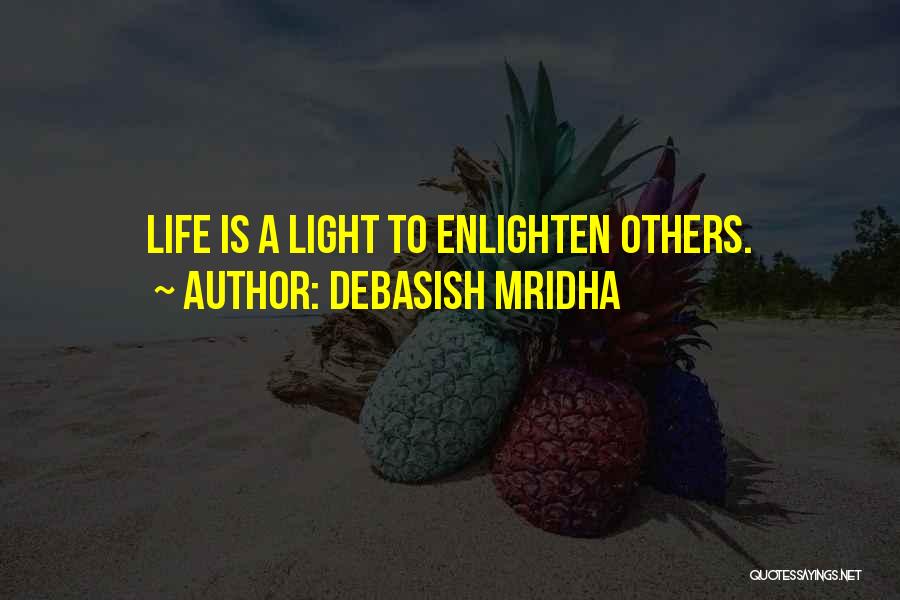 Debasish Mridha Quotes: Life Is A Light To Enlighten Others.