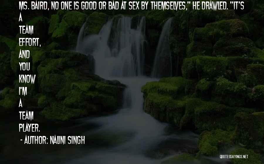 Nalini Singh Quotes: Ms. Baird, No One Is Good Or Bad At Sex By Themselves, He Drawled. It's A Team Effort, And You